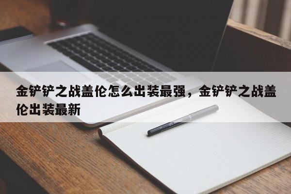 金铲铲之战盖伦怎么出装最强，金铲铲之战盖伦出装最新