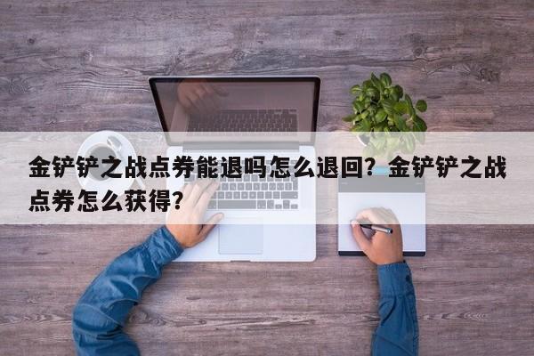 金铲铲之战点券能退吗怎么退回？金铲铲之战点券怎么获得？