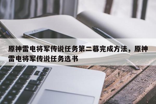 原神雷电将军传说任务第二幕完成方法，原神雷电将军传说任务选书