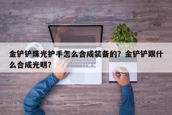 金铲铲珠光护手怎么合成装备的？金铲铲跟什么合成光明？
