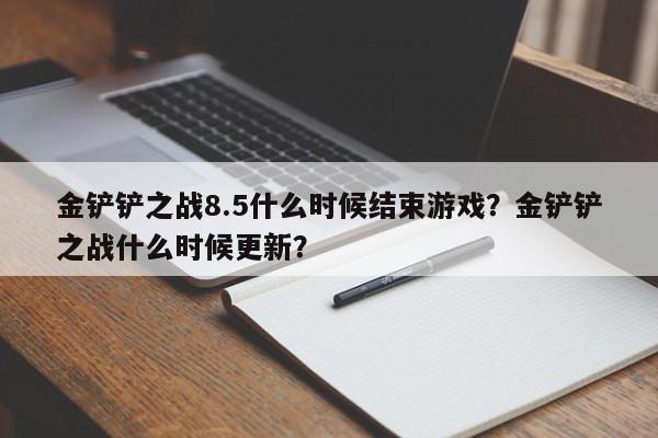 金铲铲之战8.5什么时候结束游戏？金铲铲之战什么时候更新？