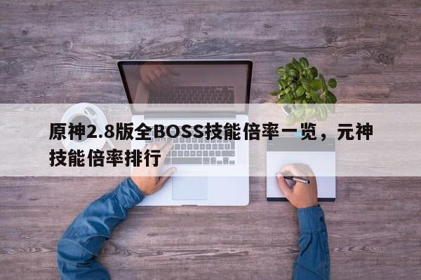 原神2.8版全BOSS技能倍率一览，元神技能倍率排行