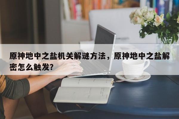 原神地中之盐机关解谜方法，原神地中之盐解密怎么触发？