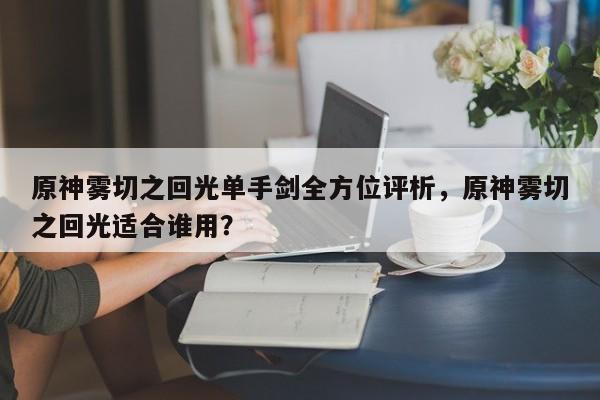 原神雾切之回光单手剑全方位评析，原神雾切之回光适合谁用？
