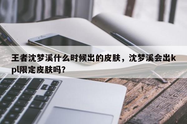 王者沈梦溪什么时候出的皮肤，沈梦溪会出kpl限定皮肤吗？