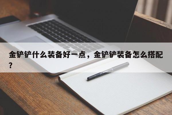 金铲铲什么装备好一点，金铲铲装备怎么搭配？