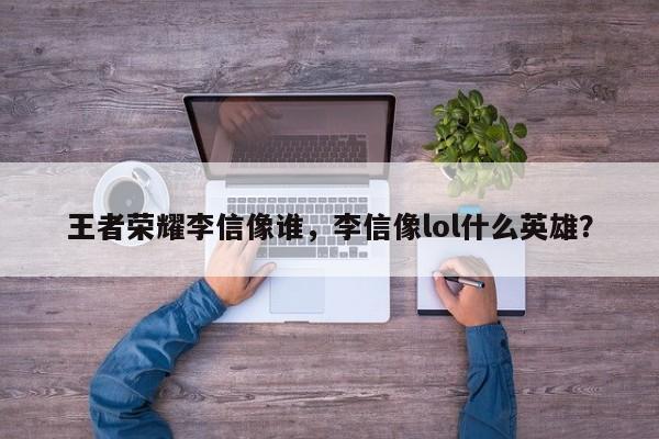 王者荣耀李信像谁，李信像lol什么英雄？