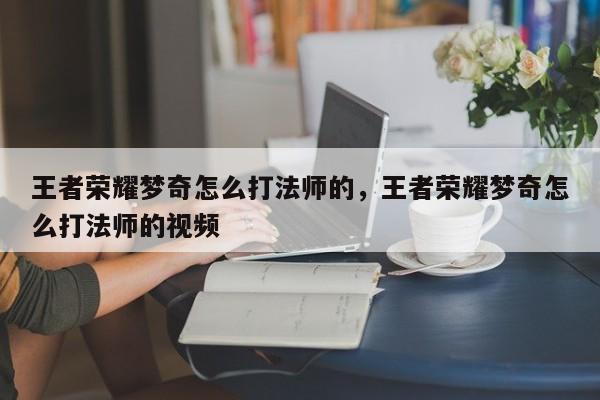 王者荣耀梦奇怎么打法师的，王者荣耀梦奇怎么打法师的视频