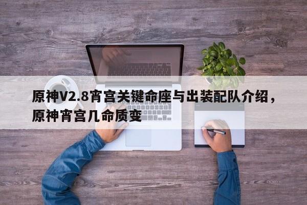 原神V2.8宵宫关键命座与出装配队介绍，原神宵宫几命质变