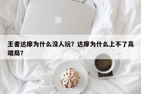 王者达摩为什么没人玩？达摩为什么上不了高端局？