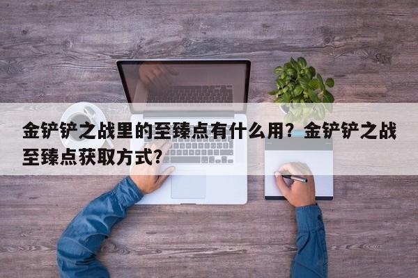 金铲铲之战里的至臻点有什么用？金铲铲之战至臻点获取方式？