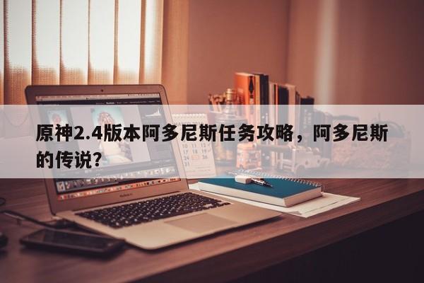 原神2.4版本阿多尼斯任务攻略，阿多尼斯的传说？