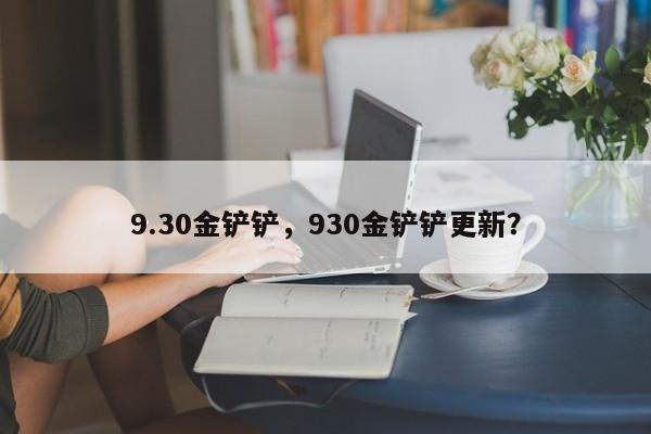 9.30金铲铲，930金铲铲更新？