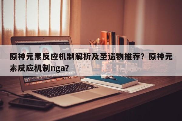 原神元素反应机制解析及圣遗物推荐？原神元素反应机制nga？