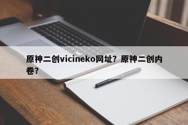 原神二创vicineko网址？原神二创内卷？