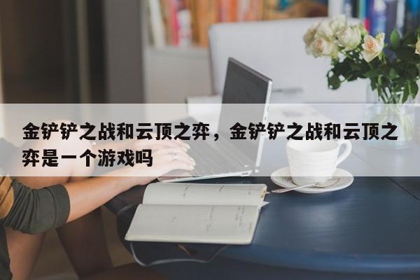金铲铲之战和云顶之弈，金铲铲之战和云顶之弈是一个游戏吗