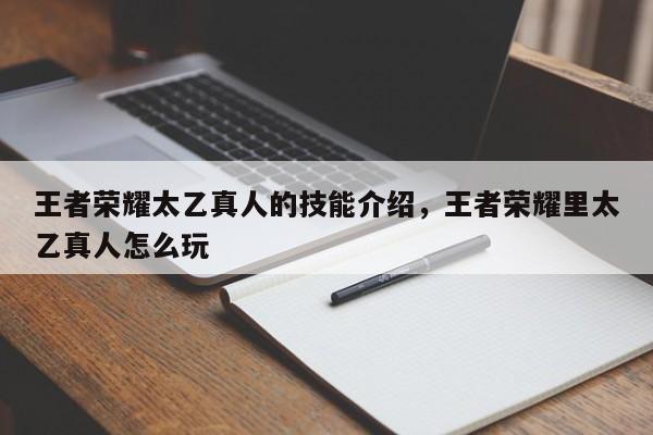 王者荣耀太乙真人的技能介绍，王者荣耀里太乙真人怎么玩