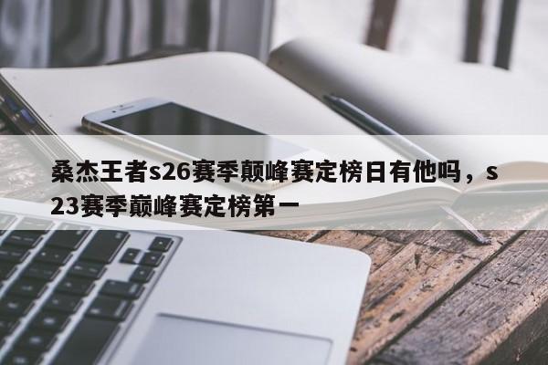 桑杰王者s26赛季颠峰赛定榜日有他吗，s23赛季巅峰赛定榜第一